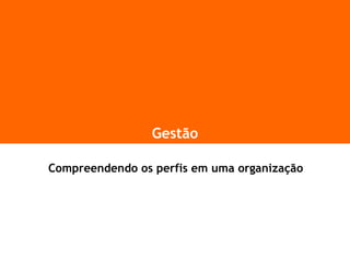 Gestão
Compreendendo os perfis em uma organização
 