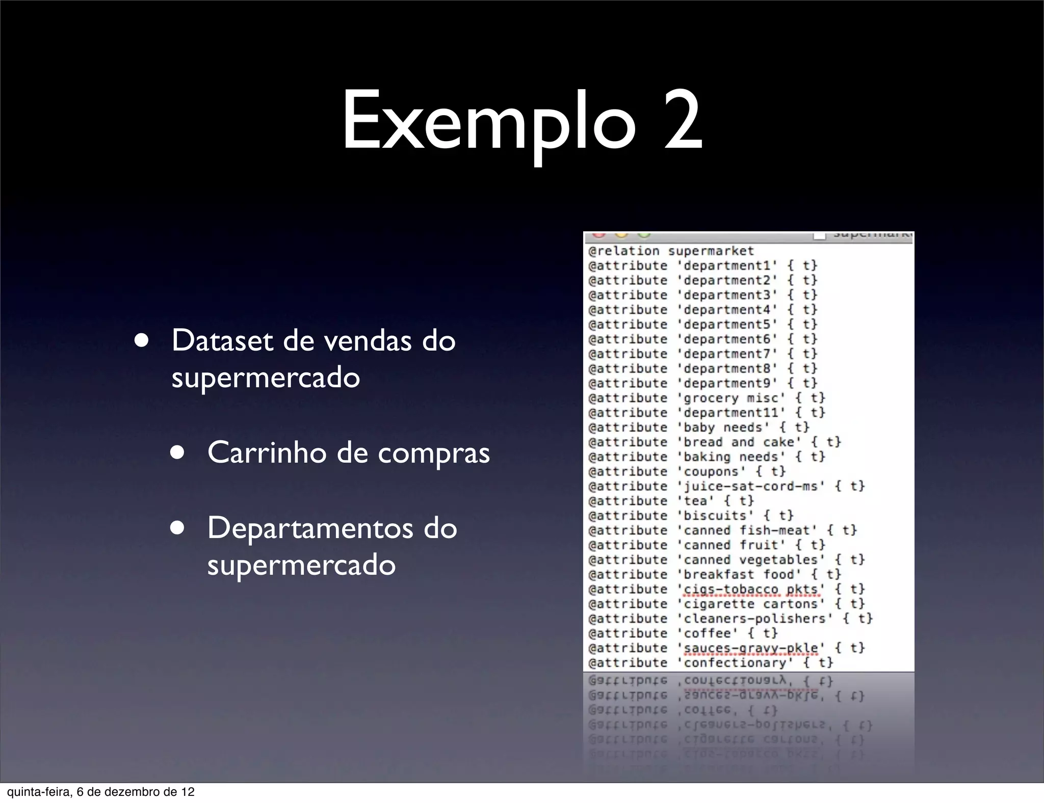 Exemplo 2

                     •      Dataset de vendas do
                            supermercado

                            •       Carrinho de compras

                            •       Departamentos do
                                    supermercado




quinta-feira, 6 de dezembro de 12
 