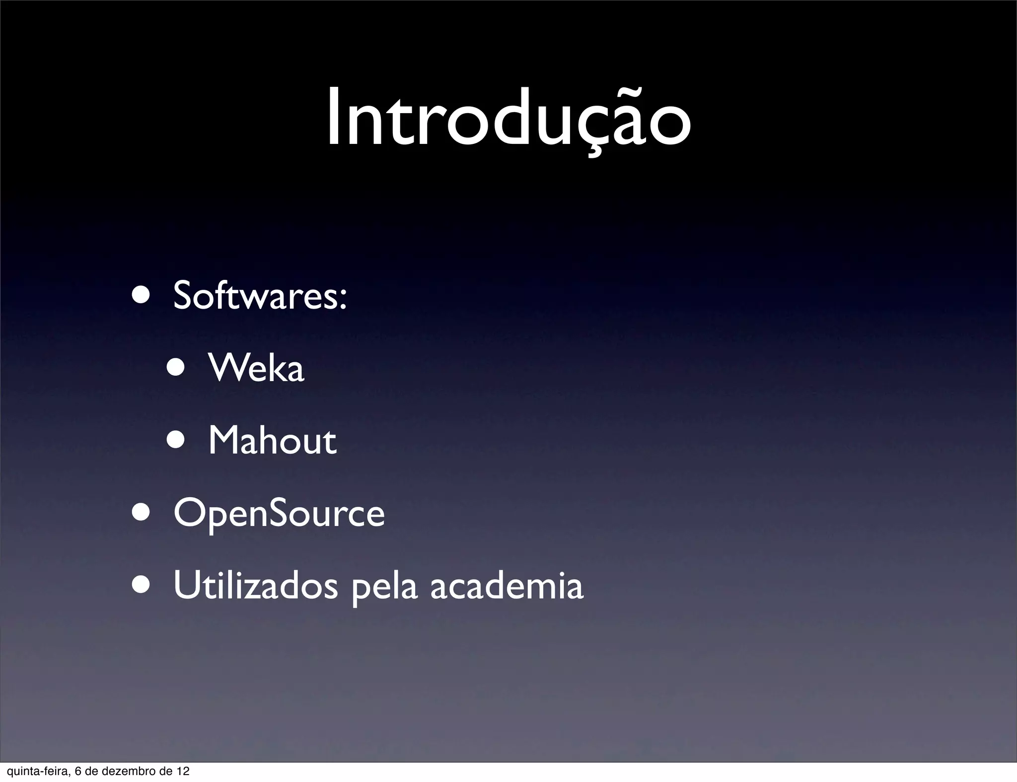 Introdução

                     • Softwares:
                      • Weka
                      • Mahout
                     • OpenSource
                     • Utilizados pela academia

quinta-feira, 6 de dezembro de 12
 