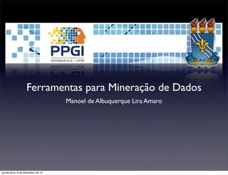 Ferramentas para Mineração de Dados
                                    Manoel de Albuquerque Lira Amaro




quinta-feira, 6 de dezembro de 12
 