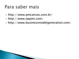    http://www.pmcanvas.com.br/
   http://www.oppmi.com/
   http://www.businessmodelgeneration.com/
 