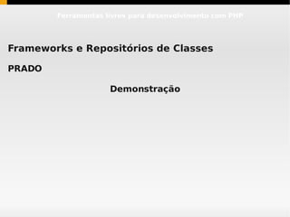 Ferramentas livres para desenvolvimento com PHP




Frameworks e Repositórios de Classes

PRADO

                     Demonstração
 