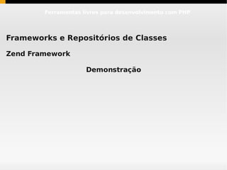 Ferramentas livres para desenvolvimento com PHP




Frameworks e Repositórios de Classes

Zend Framework

                     Demonstração
 