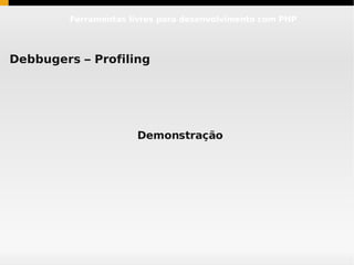 Ferramentas livres para desenvolvimento com PHP




Debbugers – Profiling




                     Demonstração
 