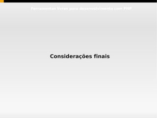 Ferramentas livres para desenvolvimento com PHP




        Considerações finais
 