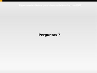 Ferramentas livres para desenvolvimento com PHP




              Perguntas ?
 