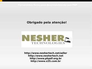 Ferramentas livres para desenvolvimento com PHP




      Obrigado pela atenção!




    http://www.neshertech.net/adler
       http://www.neshertech.net
        http://www.phpdf.org.br
         http://www.x25.com.br
 
