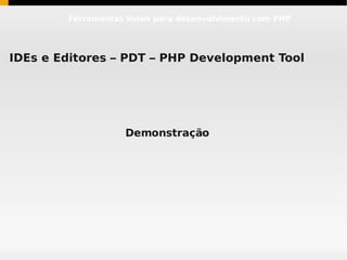 Ferramentas livres para desenvolvimento com PHP




IDEs e Editores – PDT – PHP Development Tool




                    Demonstração
 