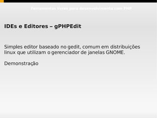 Ferramentas livres para desenvolvimento com PHP




IDEs e Editores – gPHPEdit


Simples editor baseado no gedit, comum em distribuições
linux que utilizam o gerenciador de janelas GNOME.

Demonstração
 