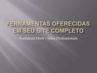 Ferramentas Oferecidas em seu site completo Fortaleza Host – Sites Profissionais 