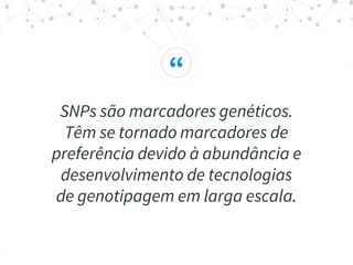 “
SNPs são marcadores genéticos.
Têm se tornado marcadores de
preferência devido à abundância e
desenvolvimento de tecnologias
de genotipagem em larga escala.