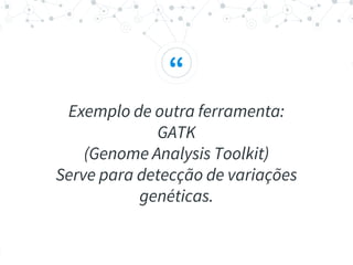“
Exemplo de outra ferramenta:
GATK
(Genome Analysis Toolkit)
Serve para detecção de variações
genéticas.