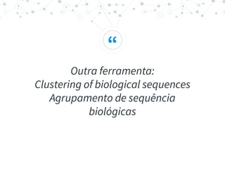 “
Outra ferramenta:
Clustering of biological sequences
Agrupamento de sequência
biológicas