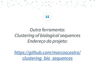 “
Outra ferramenta:
Clustering of biological sequences
Endereço do projeto:
https://github.com/marcoscastro/
clustering_bio_sequences