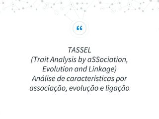 “
TASSEL
(Trait Analysis by aSSociation,
Evolution and Linkage)
Análise de características por
associação, evolução e ligação