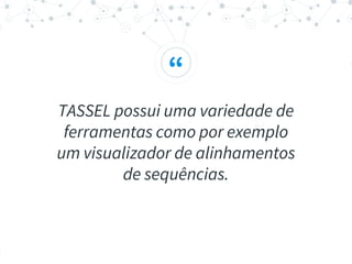 “
TASSEL possui uma variedade de
ferramentas como por exemplo
um visualizador de alinhamentos
de sequências.