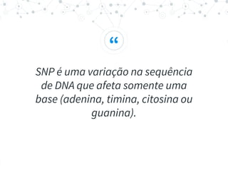 “
SNP é uma variação na sequência
de DNA que afeta somente uma
base (adenina, timina, citosina ou
guanina).