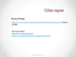 Carlos Pinheiro, 2014
Kronen-Design
http://www.kronen-media.de/download/kronendesign.exe (Aprox:
21MB)
Serviços online
http://www.3d-pack.com
http://www.groundbreak.com/graphics2.html
 