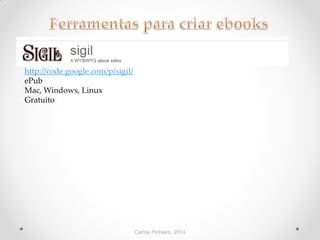 Carlos Pinheiro, 2014
http://code.google.com/p/sigil/
ePub
Mac, Windows, Linux
Gratuito
 