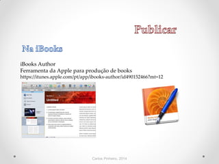 Carlos Pinheiro, 2014
iBooks Author
Ferramenta da Apple para produção de books
https://itunes.apple.com/pt/app/ibooks-author/id490152466?mt=12
 