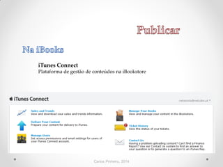 Carlos Pinheiro, 2014
iTunes Connect
Plataforma de gestão de conteúdos na iBookstore
 