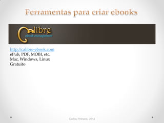 Carlos Pinheiro, 2014
http://calibre-ebook.com
ePub, PDF, MOBI, etc.
Mac, Windows, Linux
Gratuito
 