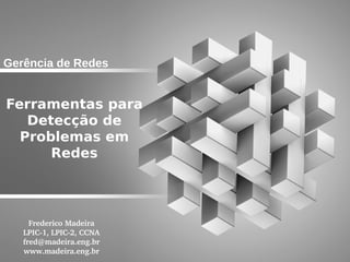 Gerência de Redes


Ferramentas para
   Detecção de
  Problemas em
      Redes




     Frederico Madeira
   LPIC­1, LPIC­2, CCNA
   fred@madeira.eng.br
   www.madeira.eng.br
 