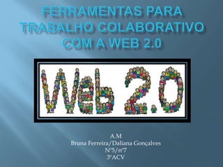 A.M 
Bruna Ferreira/Daliana Gonçalves 
Nº5/nº7 
3ºACV 
 