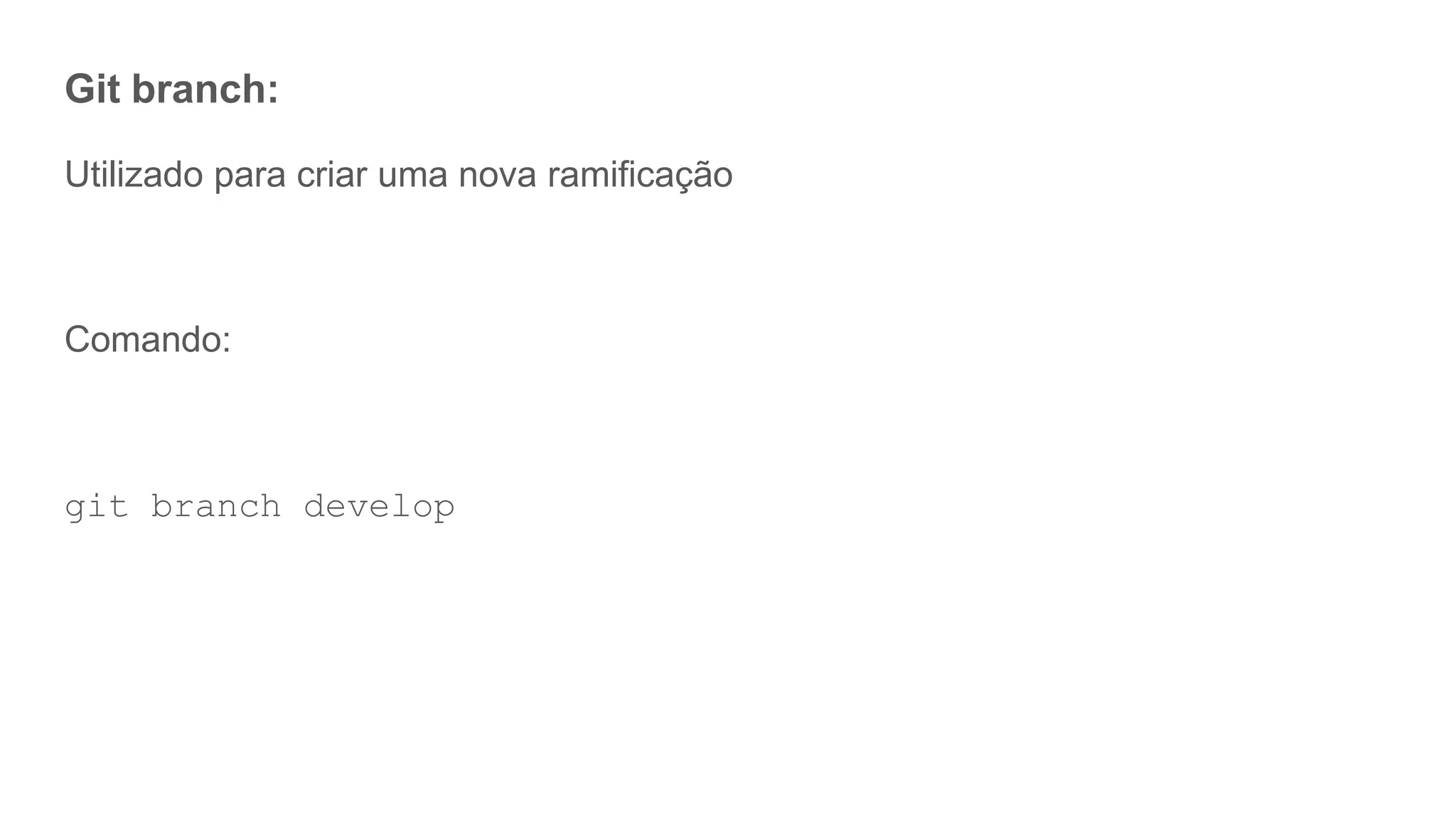 Git branch:
Utilizado para criar uma nova ramificação
Comando:
git branch develop
 