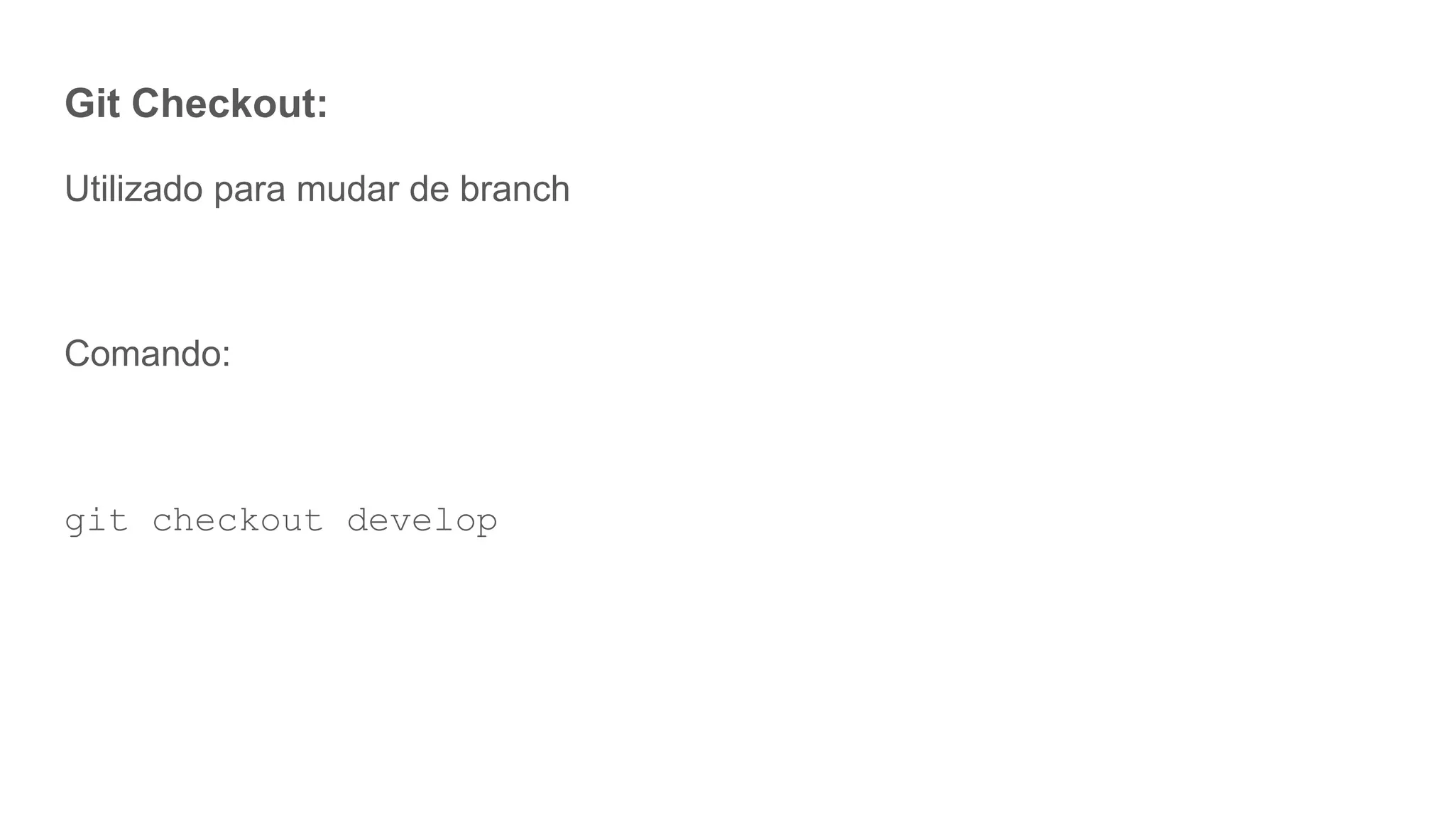 Git Checkout:
Utilizado para mudar de branch
Comando:
git checkout develop
 
