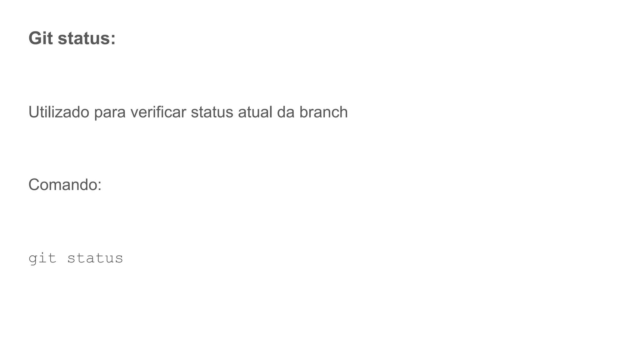 Git status:
Utilizado para verificar status atual da branch
Comando:
git status
 