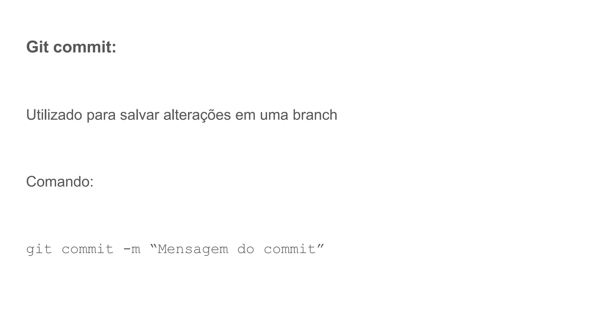 Git commit:
Utilizado para salvar alterações em uma branch
Comando:
git commit -m “Mensagem do commit”
 