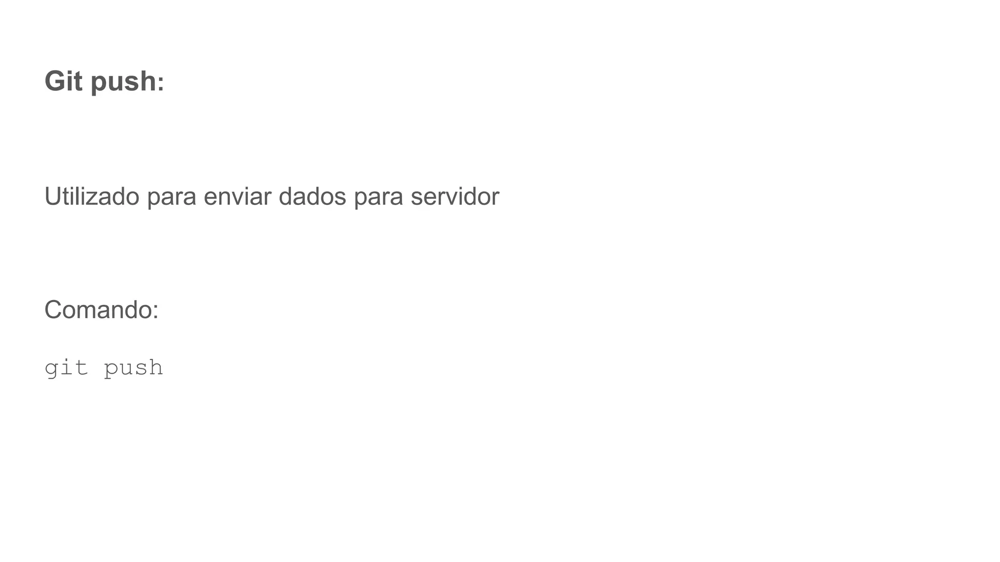 Git push:
Utilizado para enviar dados para servidor
Comando:
git push
 