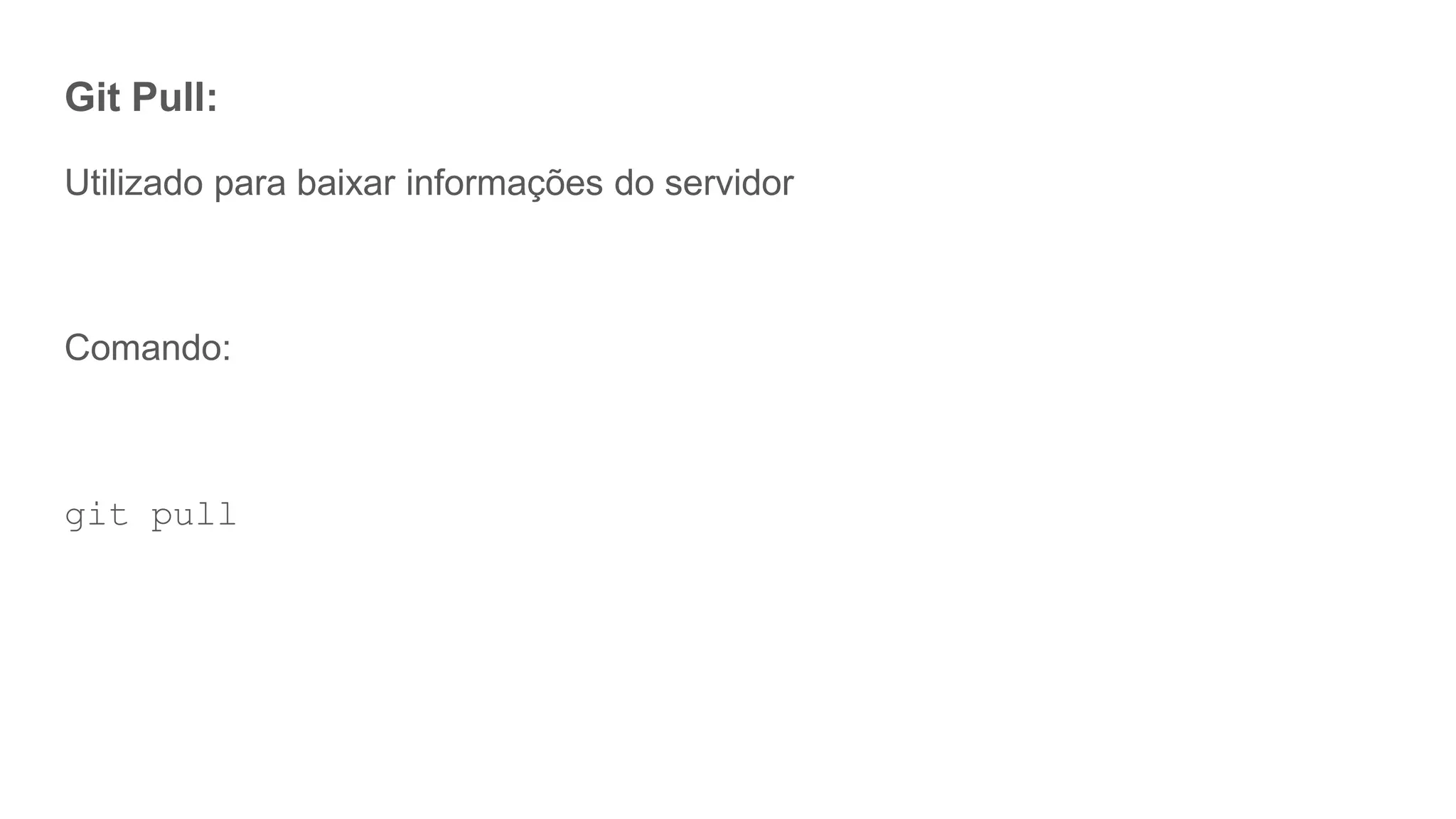 Git Pull:
Utilizado para baixar informações do servidor
Comando:
git pull
 
