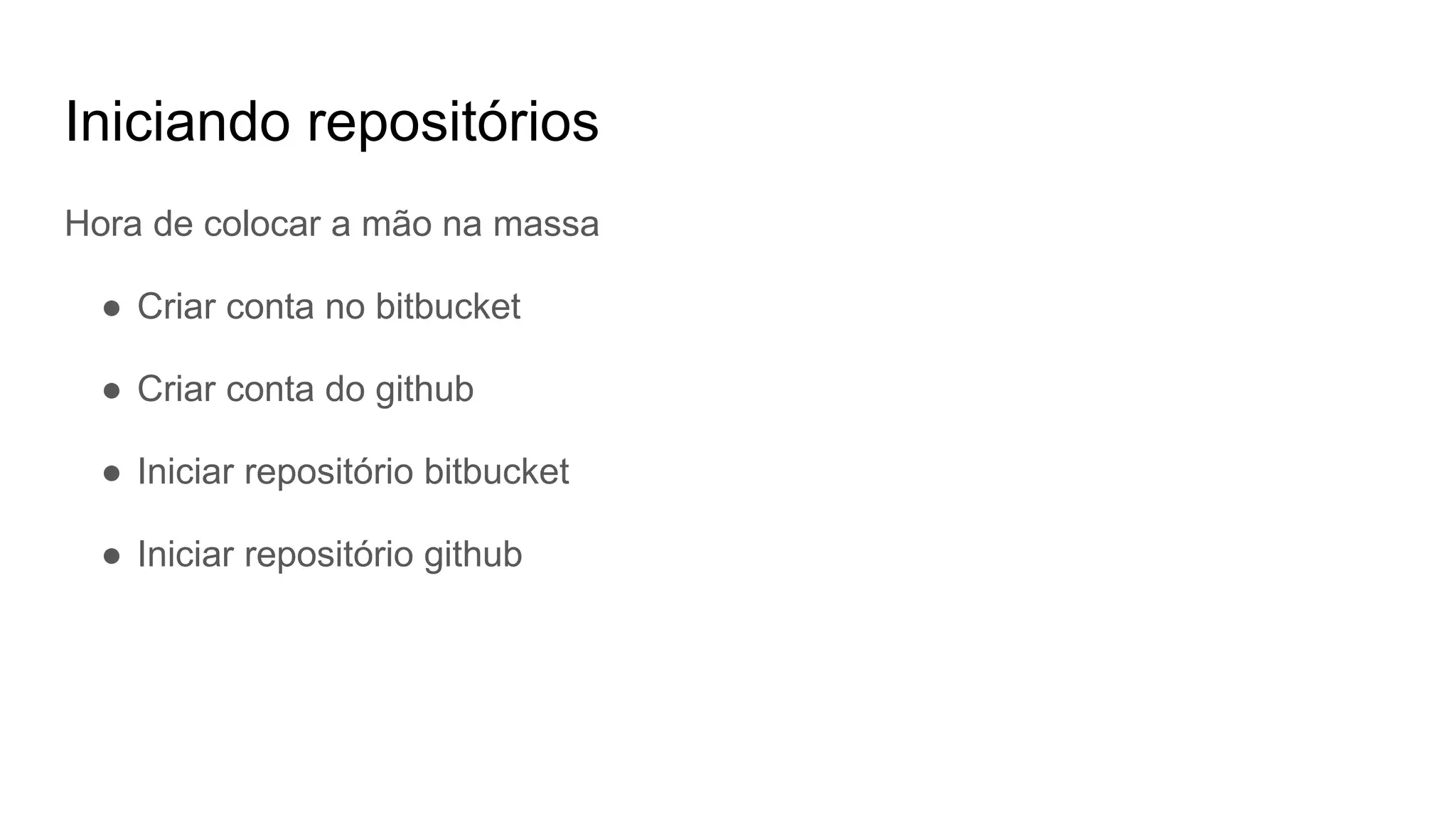 Iniciando repositórios
Hora de colocar a mão na massa
● Criar conta no bitbucket
● Criar conta do github
● Iniciar repositório bitbucket
● Iniciar repositório github
 