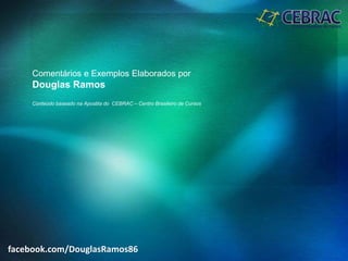 facebook.com/DouglasRamos86
Comentários e Exemplos Elaborados por
Douglas Ramos
Conteúdo baseado na Apostila do CEBRAC – Centro Brasileiro de Cursos