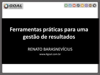 Ferramentas práticas para uma
gestão de resultados
RENATO BARASNEVÍCIUS
www.4goal.com.br
 