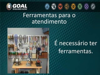 É necessário ter
ferramentas.
Ferramentas para o
atendimento
 
