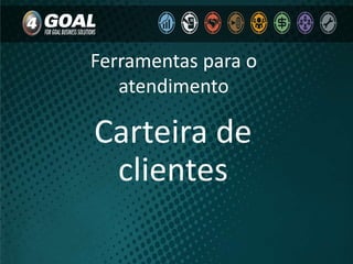 Ferramentas para o
atendimento
Carteira de
clientes
 