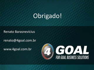 Renato Barasnevícius
renato@4goal.com.br
www.4goal.com.br
Obrigado!
 