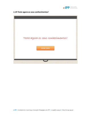  
e-­‐IPP	
  |	
  Unidade	
  de	
  e-­‐Learning	
  e	
  Inovação	
  Pedagógica	
  do	
  IPP	
  |	
  e-­‐ipp@sc.ipp.pt	
  |	
  http://e-­‐ipp.ipp.pt	
  
1.19	
  Teste	
  agora	
  os	
  seus	
  conhecimentos!	
  
	
  
 