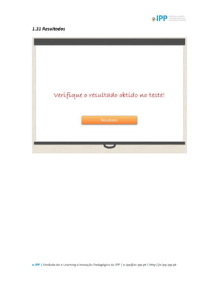  
e-­‐IPP	
  |	
  Unidade	
  de	
  e-­‐Learning	
  e	
  Inovação	
  Pedagógica	
  do	
  IPP	
  |	
  e-­‐ipp@sc.ipp.pt	
  |	
  http://e-­‐ipp.ipp.pt	
  
1.31	
  Resultados	
  
	
  
	
  
 