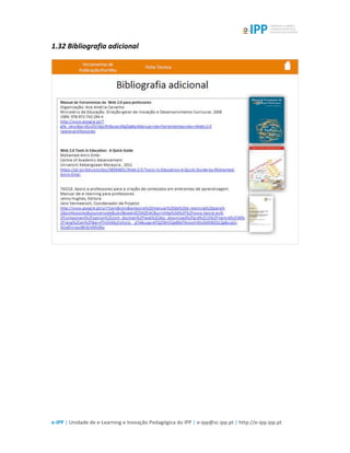  
e-­‐IPP	
  |	
  Unidade	
  de	
  e-­‐Learning	
  e	
  Inovação	
  Pedagógica	
  do	
  IPP	
  |	
  e-­‐ipp@sc.ipp.pt	
  |	
  http://e-­‐ipp.ipp.pt	
  
1.32	
  Bibliografia	
  adicional	
  
	
  
 