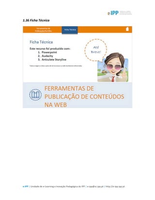  
e-­‐IPP	
  |	
  Unidade	
  de	
  e-­‐Learning	
  e	
  Inovação	
  Pedagógica	
  do	
  IPP	
  |	
  e-­‐ipp@sc.ipp.pt	
  |	
  http://e-­‐ipp.ipp.pt	
  
1.36	
  Ficha	
  Técnica	
  
	
  
 