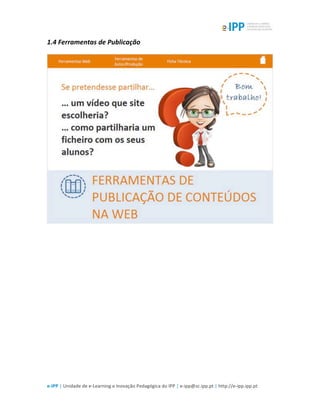  
e-­‐IPP	
  |	
  Unidade	
  de	
  e-­‐Learning	
  e	
  Inovação	
  Pedagógica	
  do	
  IPP	
  |	
  e-­‐ipp@sc.ipp.pt	
  |	
  http://e-­‐ipp.ipp.pt	
  
1.4	
  Ferramentas	
  de	
  Publicação	
  
	
  
 