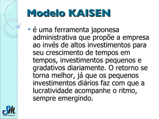 Modelo KAISEN  <ul><li>é uma ferramenta japonesa administrativa que propõe a empresa ao invés de altos investimentos para ...