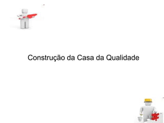 Construção da Casa da Qualidade
 