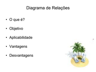 Diagrama de Relações
• O que é?
• Objetivo
• Aplicabilidade
• Vantagens
• Desvantagens
 