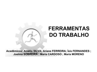 FERRAMENTAS
DO TRABALHO
Acadêmicos: Amélia SILVA; Ariane FERREIRA; Ísis FERNANDES ;
Joelma SOBREIRA ; Maria CARDOSO ; Maria MORENO
 