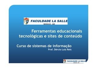 Ferramentas educacionais
tecnológicas e sites de conteúdotecnológicas e sites de conteúdo
Curso de sistemas de informação
Prof. Dércio Luiz Reis
 